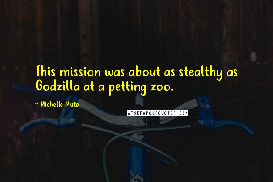 Michelle Muto Quotes: This mission was about as stealthy as Godzilla at a petting zoo.