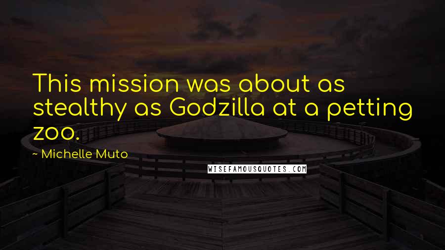 Michelle Muto Quotes: This mission was about as stealthy as Godzilla at a petting zoo.