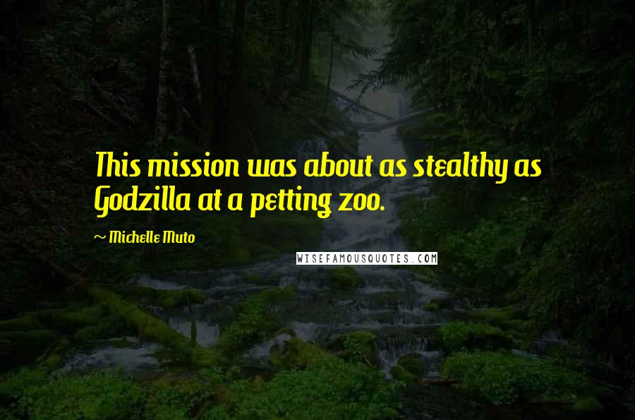 Michelle Muto Quotes: This mission was about as stealthy as Godzilla at a petting zoo.