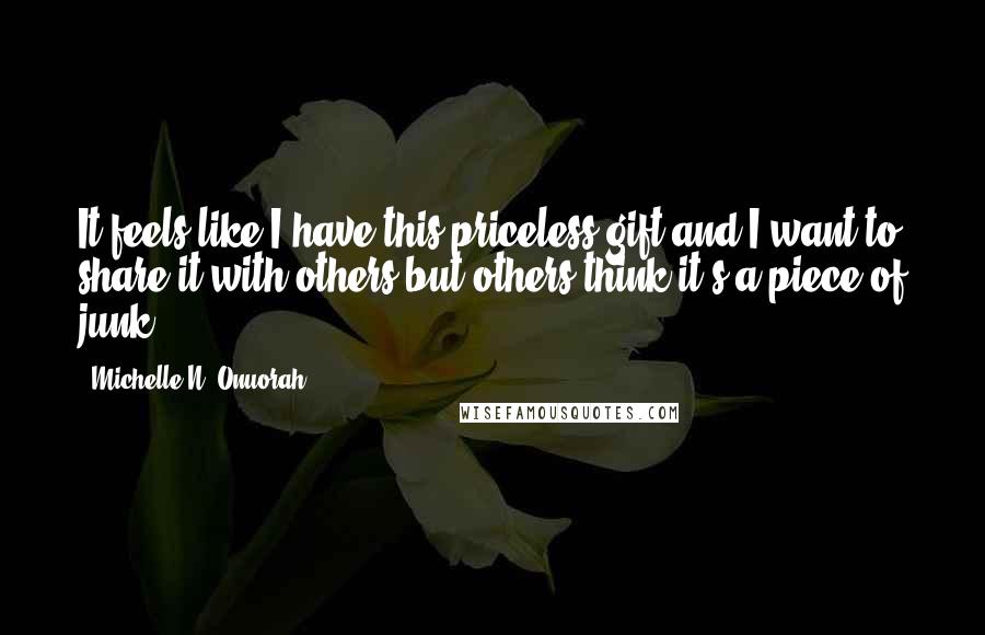 Michelle N. Onuorah Quotes: It feels like I have this priceless gift and I want to share it with others but others think it's a piece of junk.