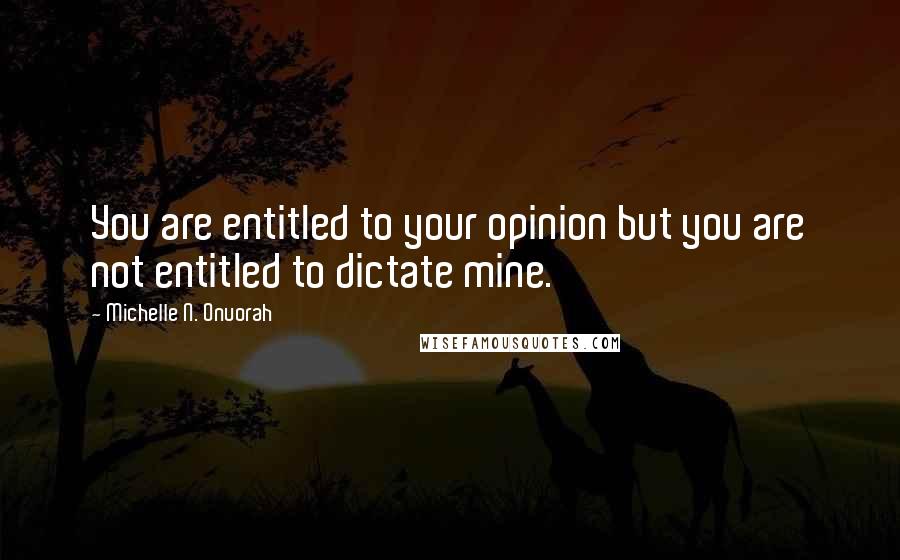 Michelle N. Onuorah Quotes: You are entitled to your opinion but you are not entitled to dictate mine.