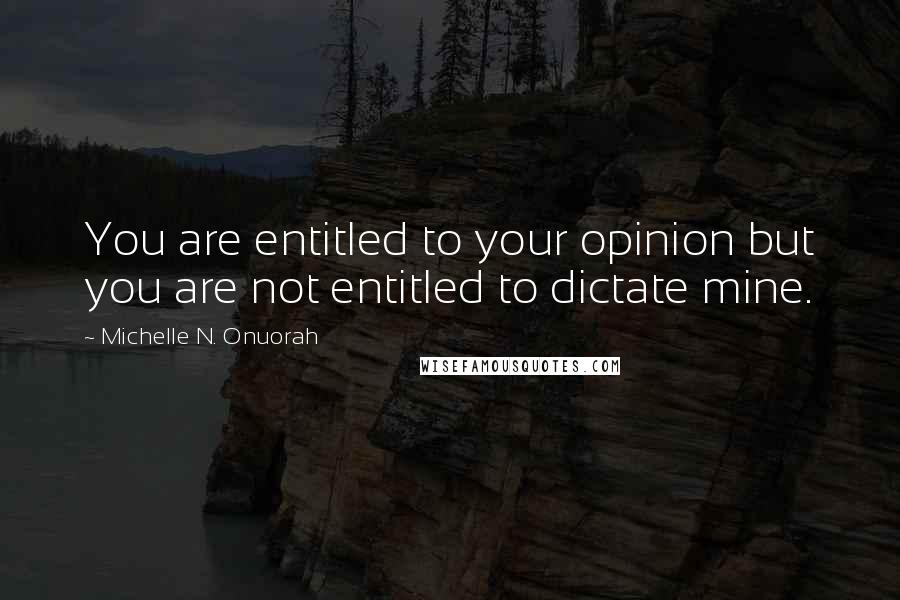 Michelle N. Onuorah Quotes: You are entitled to your opinion but you are not entitled to dictate mine.