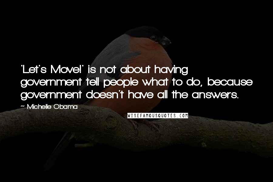 Michelle Obama Quotes: 'Let's Move!' is not about having government tell people what to do, because government doesn't have all the answers.