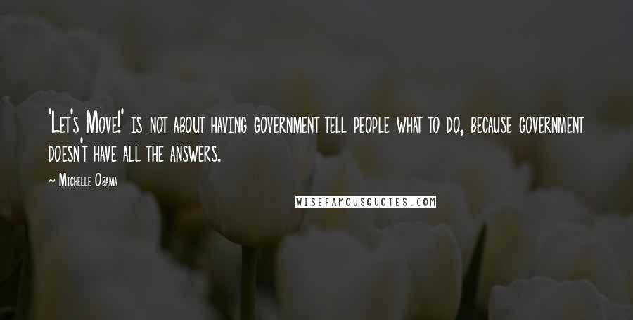 Michelle Obama Quotes: 'Let's Move!' is not about having government tell people what to do, because government doesn't have all the answers.