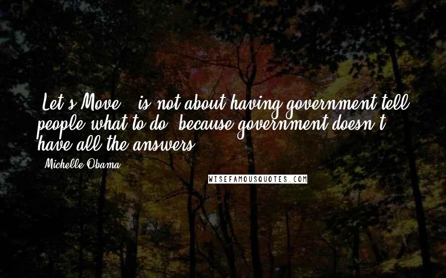 Michelle Obama Quotes: 'Let's Move!' is not about having government tell people what to do, because government doesn't have all the answers.