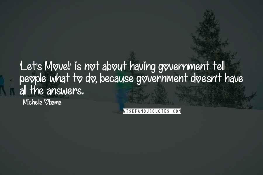Michelle Obama Quotes: 'Let's Move!' is not about having government tell people what to do, because government doesn't have all the answers.