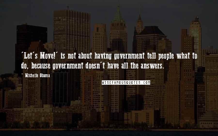 Michelle Obama Quotes: 'Let's Move!' is not about having government tell people what to do, because government doesn't have all the answers.