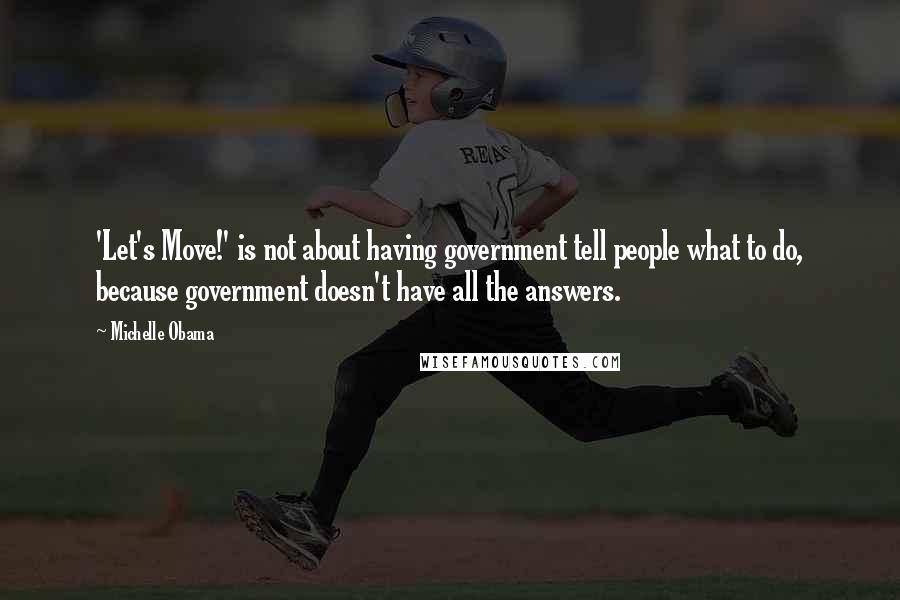 Michelle Obama Quotes: 'Let's Move!' is not about having government tell people what to do, because government doesn't have all the answers.