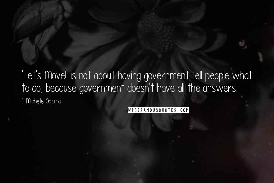 Michelle Obama Quotes: 'Let's Move!' is not about having government tell people what to do, because government doesn't have all the answers.