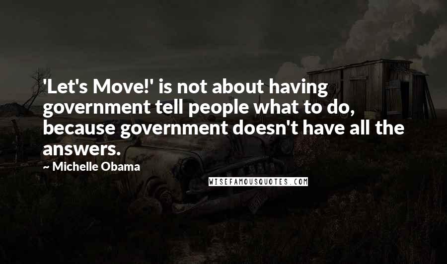 Michelle Obama Quotes: 'Let's Move!' is not about having government tell people what to do, because government doesn't have all the answers.