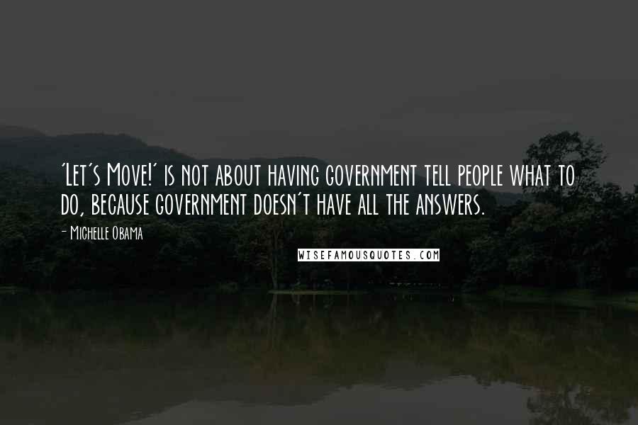 Michelle Obama Quotes: 'Let's Move!' is not about having government tell people what to do, because government doesn't have all the answers.