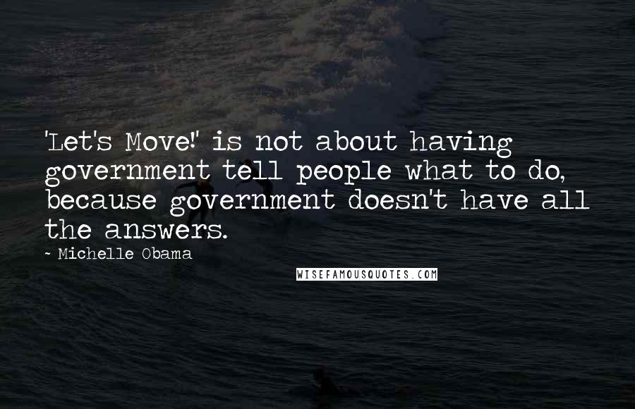 Michelle Obama Quotes: 'Let's Move!' is not about having government tell people what to do, because government doesn't have all the answers.