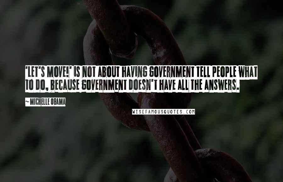 Michelle Obama Quotes: 'Let's Move!' is not about having government tell people what to do, because government doesn't have all the answers.