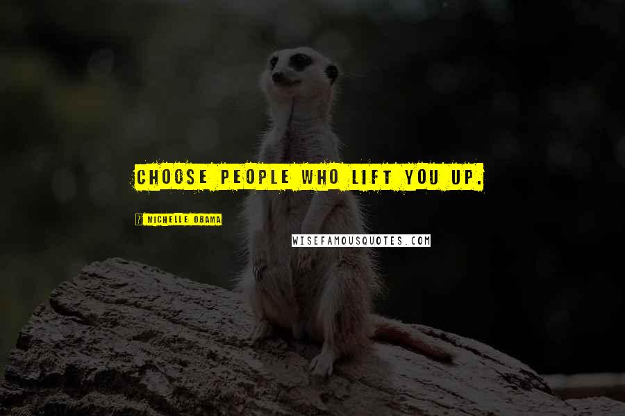 Michelle Obama Quotes: Choose people who lift you up.