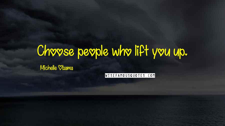 Michelle Obama Quotes: Choose people who lift you up.