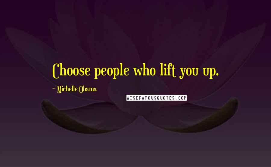 Michelle Obama Quotes: Choose people who lift you up.