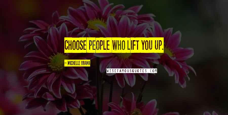 Michelle Obama Quotes: Choose people who lift you up.