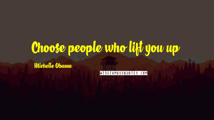 Michelle Obama Quotes: Choose people who lift you up.