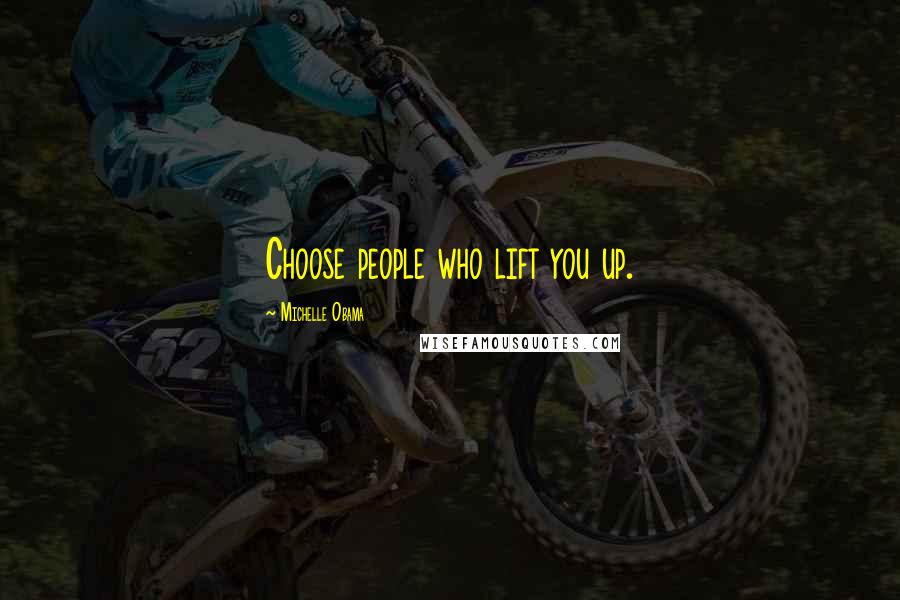 Michelle Obama Quotes: Choose people who lift you up.