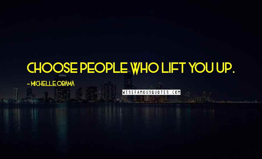 Michelle Obama Quotes: Choose people who lift you up.