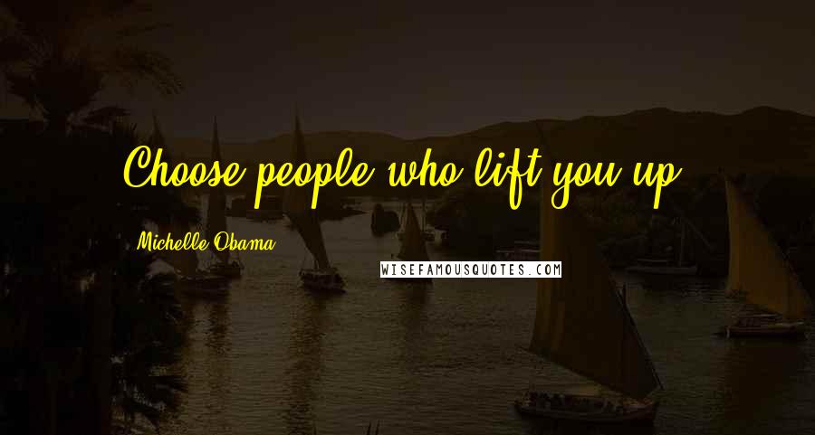 Michelle Obama Quotes: Choose people who lift you up.