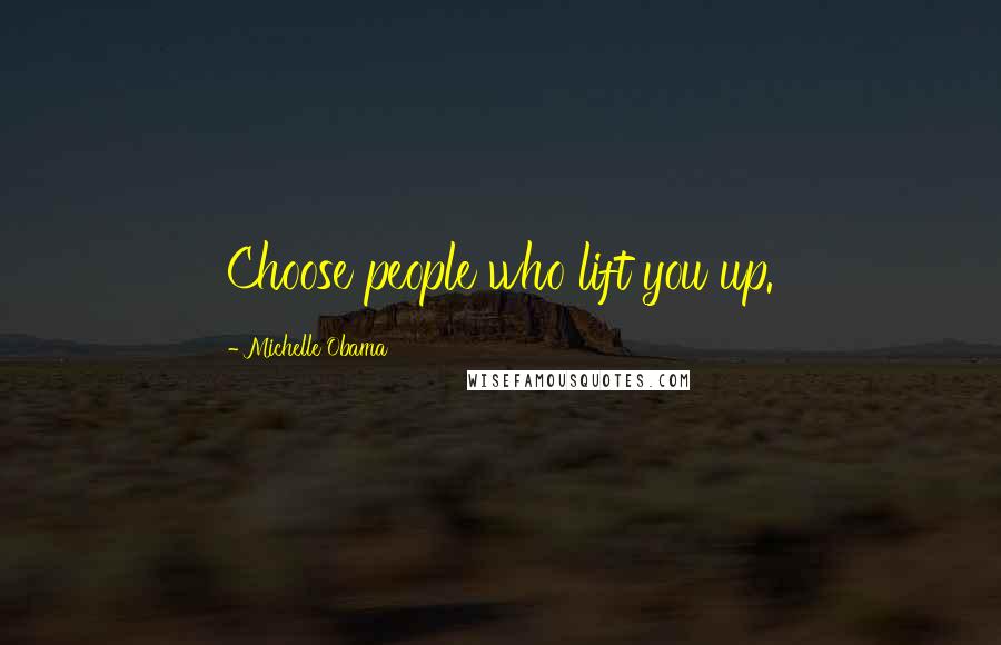 Michelle Obama Quotes: Choose people who lift you up.