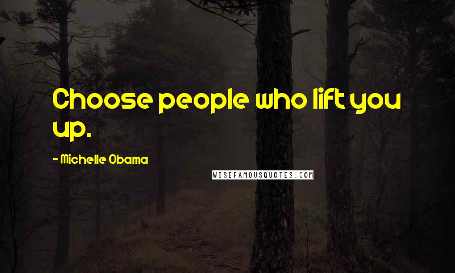 Michelle Obama Quotes: Choose people who lift you up.