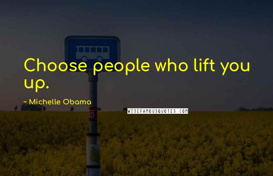 Michelle Obama Quotes: Choose people who lift you up.