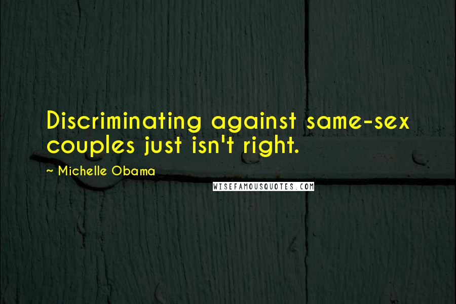 Michelle Obama Quotes: Discriminating against same-sex couples just isn't right.