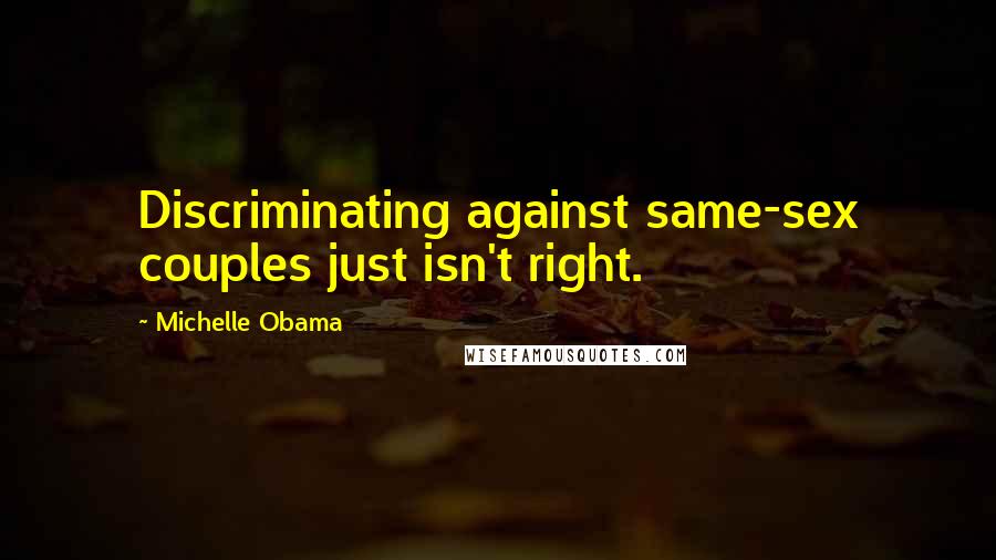 Michelle Obama Quotes: Discriminating against same-sex couples just isn't right.