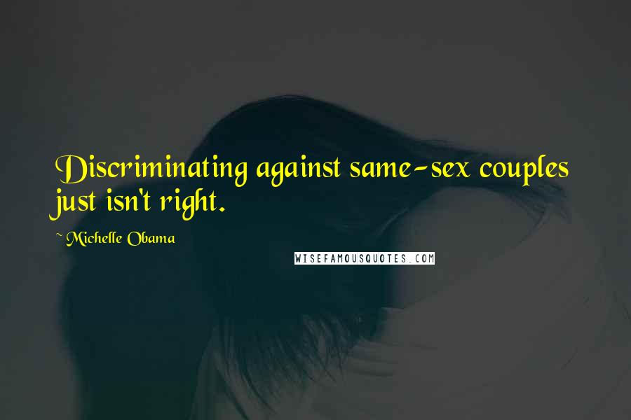 Michelle Obama Quotes: Discriminating against same-sex couples just isn't right.