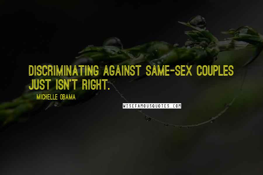 Michelle Obama Quotes: Discriminating against same-sex couples just isn't right.
