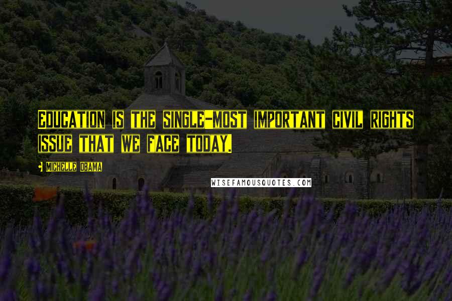 Michelle Obama Quotes: Education is the single-most important civil rights issue that we face today.