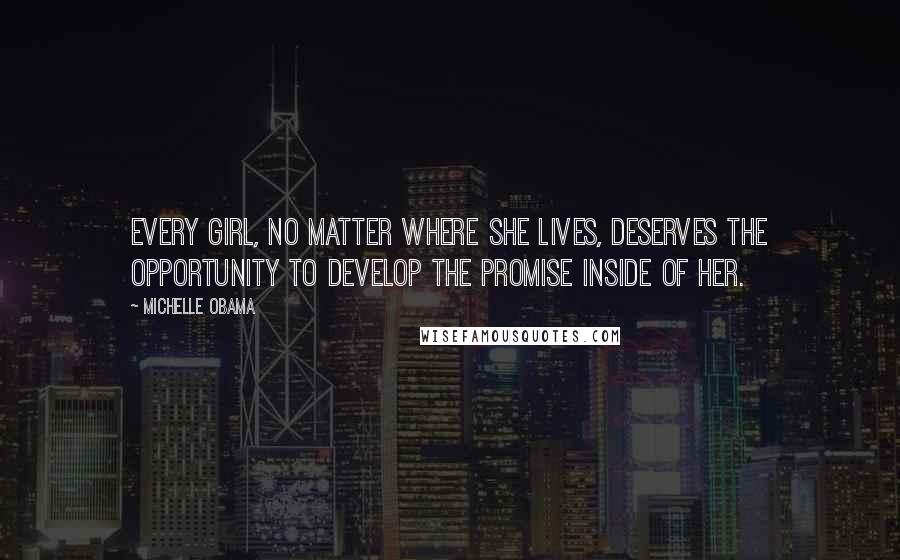 Michelle Obama Quotes: Every girl, no matter where she lives, deserves the opportunity to develop the promise inside of her.