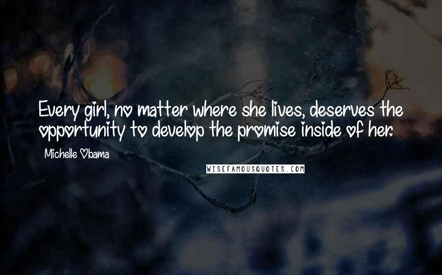 Michelle Obama Quotes: Every girl, no matter where she lives, deserves the opportunity to develop the promise inside of her.