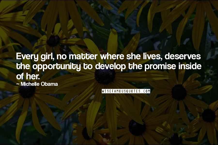 Michelle Obama Quotes: Every girl, no matter where she lives, deserves the opportunity to develop the promise inside of her.