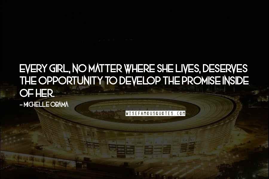 Michelle Obama Quotes: Every girl, no matter where she lives, deserves the opportunity to develop the promise inside of her.