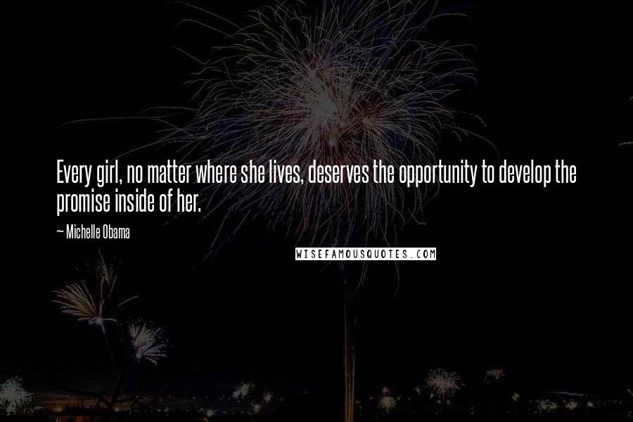 Michelle Obama Quotes: Every girl, no matter where she lives, deserves the opportunity to develop the promise inside of her.