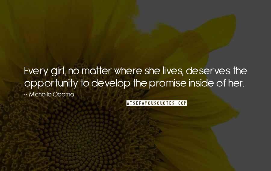 Michelle Obama Quotes: Every girl, no matter where she lives, deserves the opportunity to develop the promise inside of her.