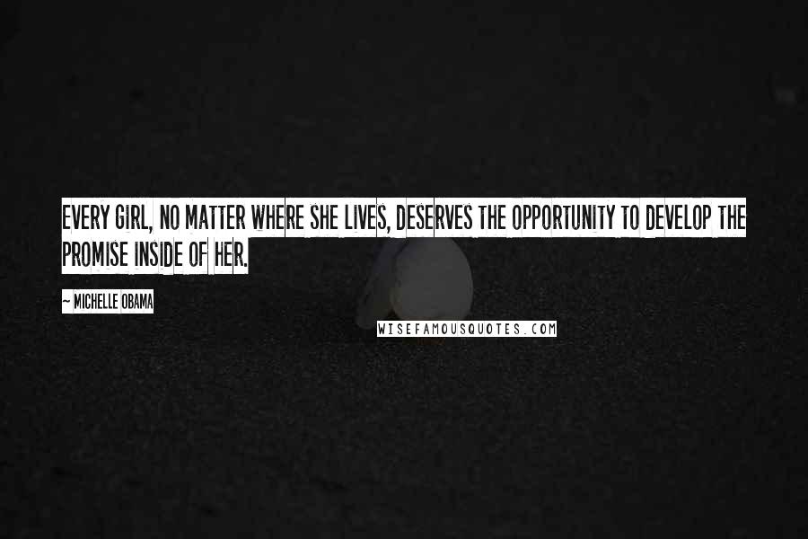 Michelle Obama Quotes: Every girl, no matter where she lives, deserves the opportunity to develop the promise inside of her.