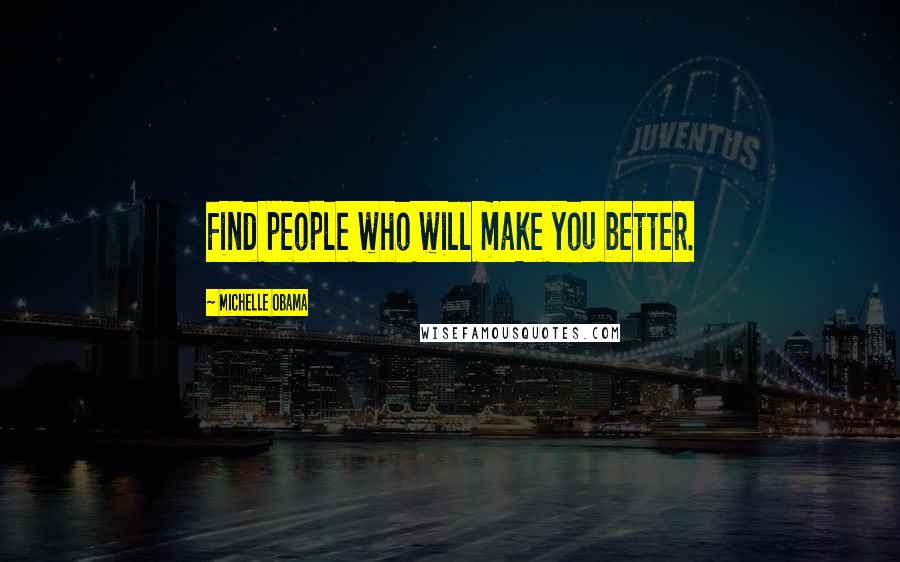 Michelle Obama Quotes: Find people who will make you better.