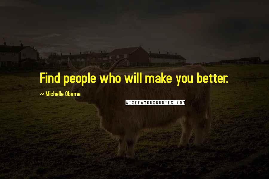 Michelle Obama Quotes: Find people who will make you better.