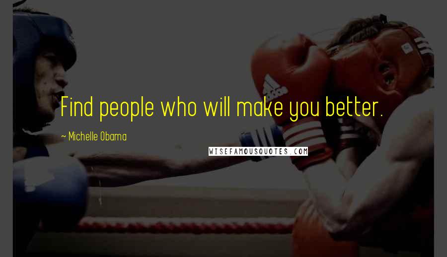 Michelle Obama Quotes: Find people who will make you better.