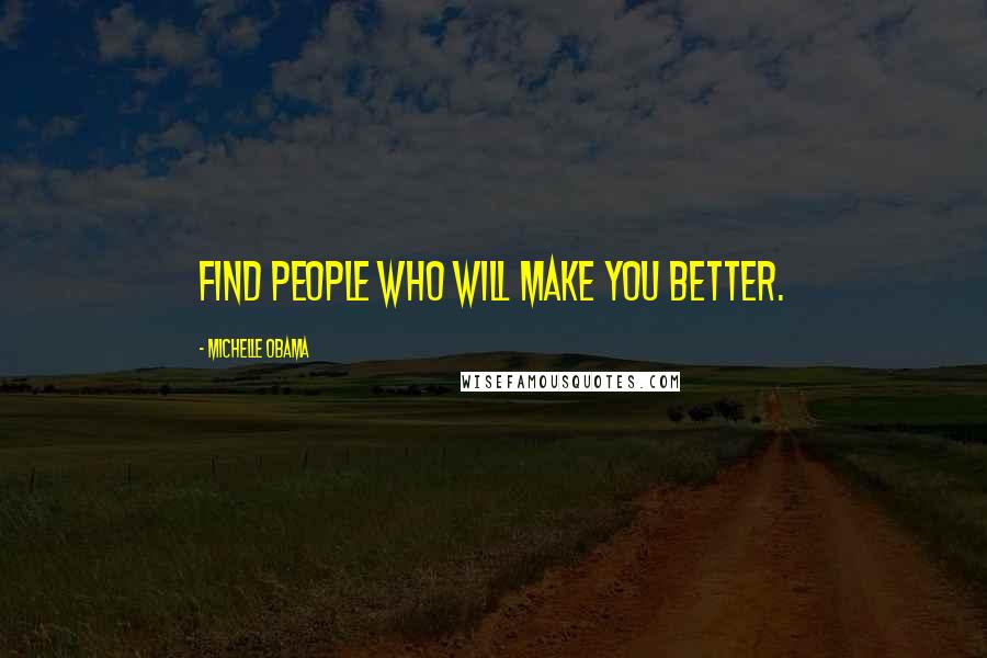 Michelle Obama Quotes: Find people who will make you better.