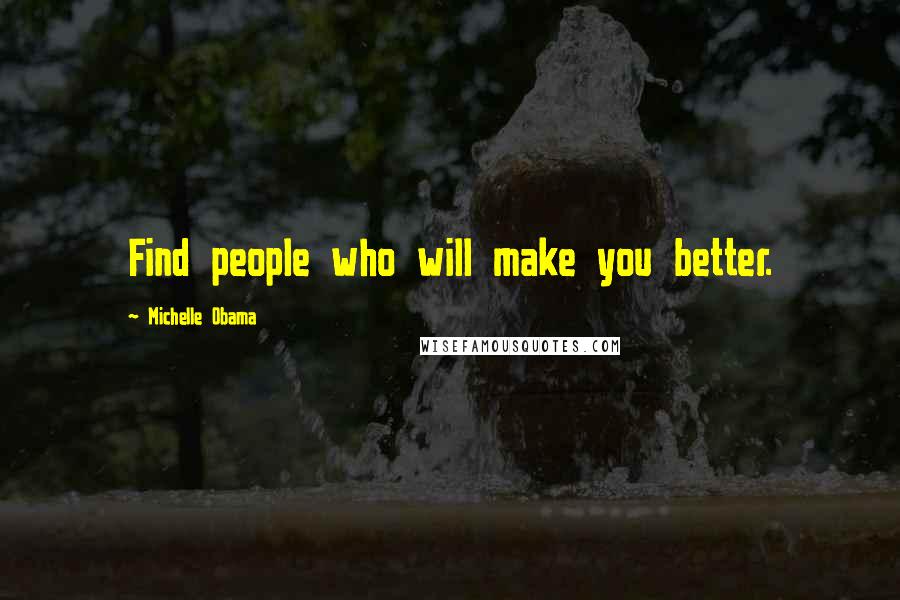 Michelle Obama Quotes: Find people who will make you better.