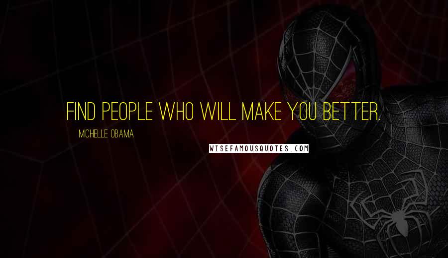 Michelle Obama Quotes: Find people who will make you better.