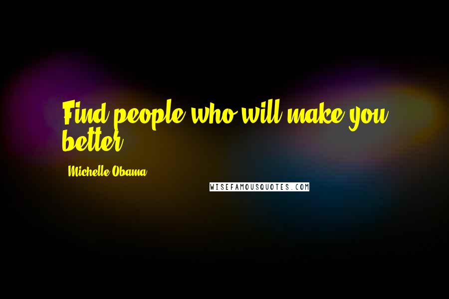 Michelle Obama Quotes: Find people who will make you better.