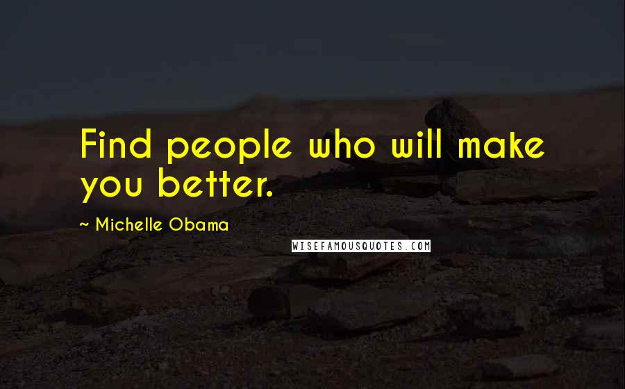 Michelle Obama Quotes: Find people who will make you better.