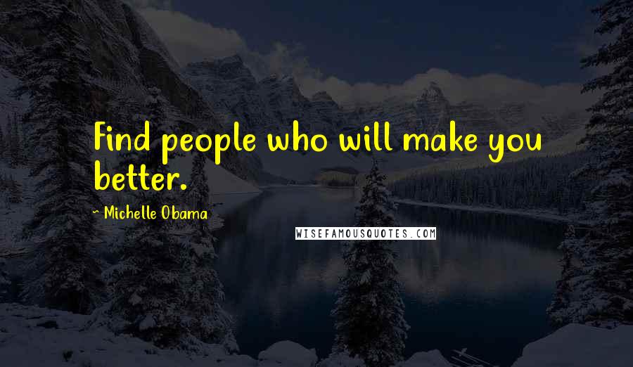 Michelle Obama Quotes: Find people who will make you better.