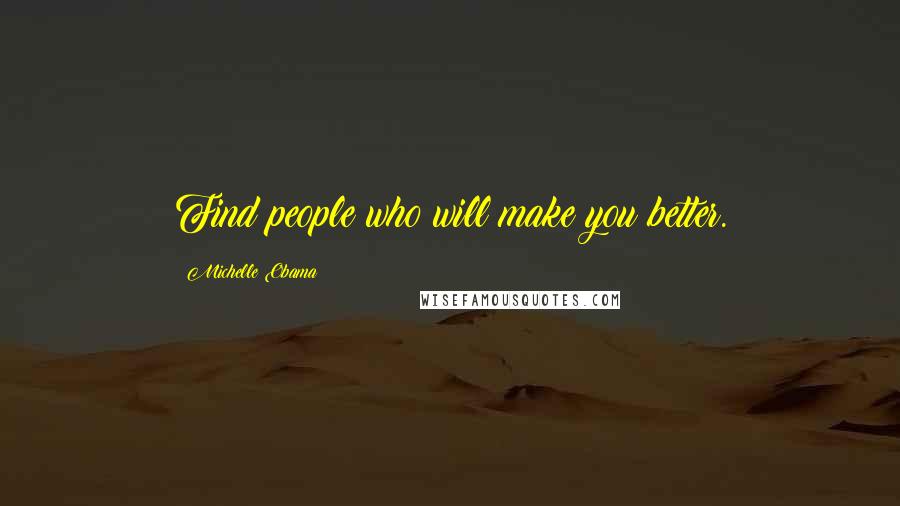 Michelle Obama Quotes: Find people who will make you better.